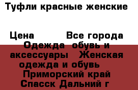 Туфли красные женские › Цена ­ 500 - Все города Одежда, обувь и аксессуары » Женская одежда и обувь   . Приморский край,Спасск-Дальний г.